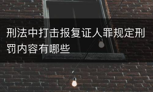 刑法中打击报复证人罪规定刑罚内容有哪些