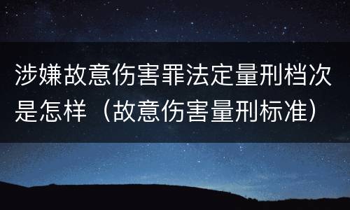 涉嫌故意伤害罪法定量刑档次是怎样（故意伤害量刑标准）