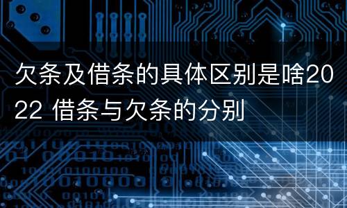 欠条及借条的具体区别是啥2022 借条与欠条的分别