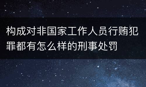 构成对非国家工作人员行贿犯罪都有怎么样的刑事处罚