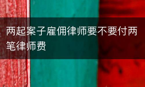 两起案子雇佣律师要不要付两笔律师费