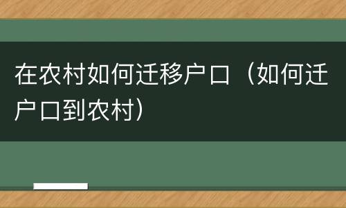 在农村如何迁移户口（如何迁户口到农村）