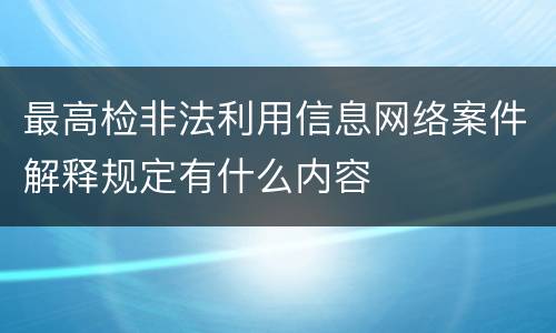 最高检非法利用信息网络案件解释规定有什么内容