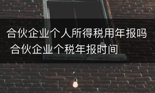 合伙企业个人所得税用年报吗 合伙企业个税年报时间