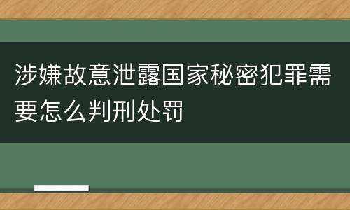 涉嫌故意泄露国家秘密犯罪需要怎么判刑处罚