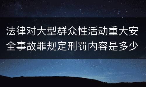 法律对大型群众性活动重大安全事故罪规定刑罚内容是多少