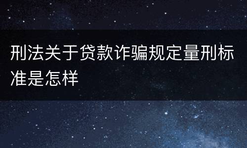 刑法关于贷款诈骗规定量刑标准是怎样