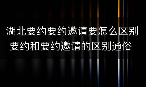 湖北要约要约邀请要怎么区别 要约和要约邀请的区别通俗
