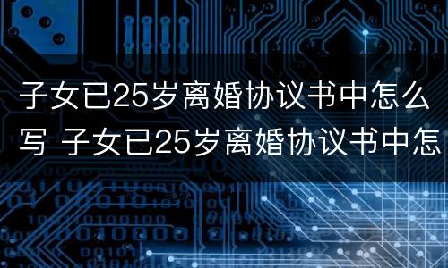 子女已25岁离婚协议书中怎么写 子女已25岁离婚协议书中怎么写的