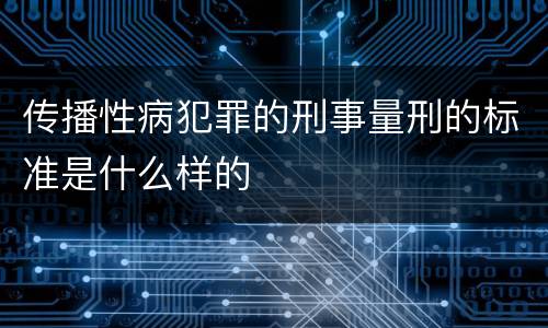 传播性病犯罪的刑事量刑的标准是什么样的