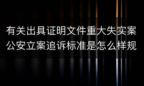 有关出具证明文件重大失实案公安立案追诉标准是怎么样规定
