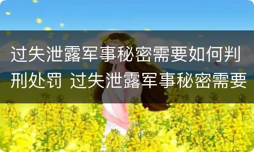 过失泄露军事秘密需要如何判刑处罚 过失泄露军事秘密需要如何判刑处罚