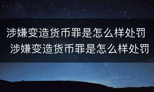 涉嫌变造货币罪是怎么样处罚 涉嫌变造货币罪是怎么样处罚的