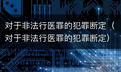 对于非法行医罪的犯罪断定（对于非法行医罪的犯罪断定）
