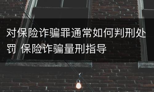 对保险诈骗罪通常如何判刑处罚 保险诈骗量刑指导