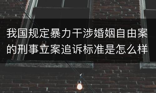 我国规定暴力干涉婚姻自由案的刑事立案追诉标准是怎么样规定