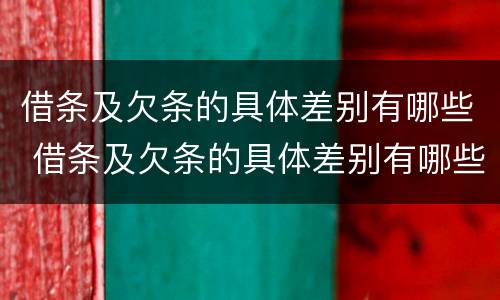 借条及欠条的具体差别有哪些 借条及欠条的具体差别有哪些呢