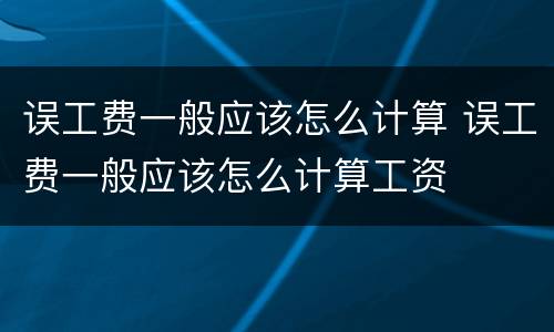 误工费一般应该怎么计算 误工费一般应该怎么计算工资