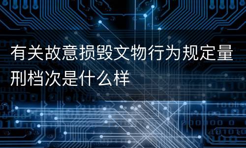 有关故意损毁文物行为规定量刑档次是什么样