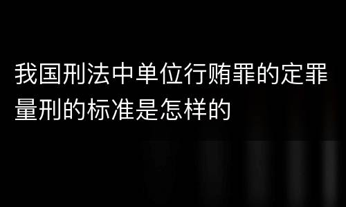 我国刑法中单位行贿罪的定罪量刑的标准是怎样的