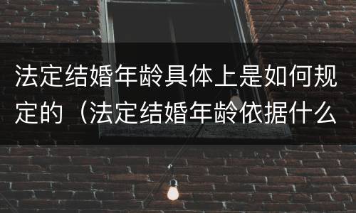 法定结婚年龄具体上是如何规定的（法定结婚年龄依据什么确定）