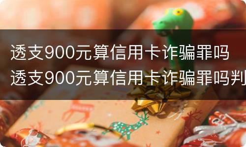 透支900元算信用卡诈骗罪吗 透支900元算信用卡诈骗罪吗判多少年