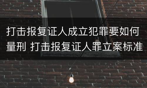 打击报复证人成立犯罪要如何量刑 打击报复证人罪立案标准