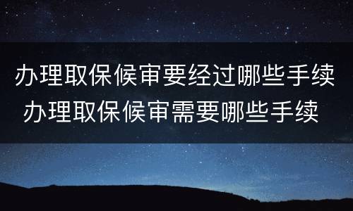 办理取保候审要经过哪些手续 办理取保候审需要哪些手续