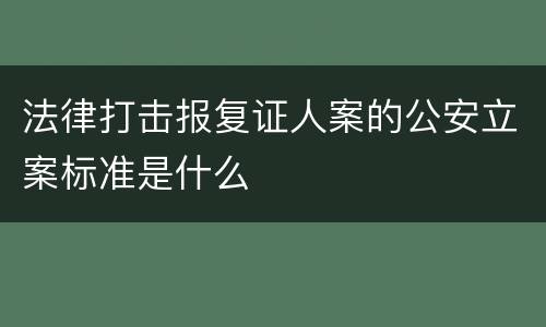 法律打击报复证人案的公安立案标准是什么