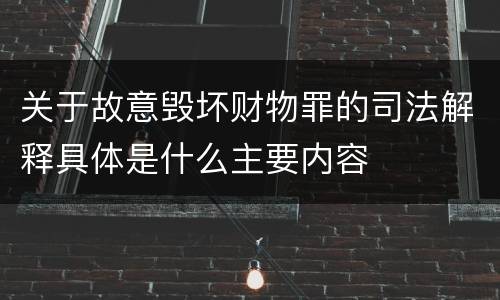 关于故意毁坏财物罪的司法解释具体是什么主要内容