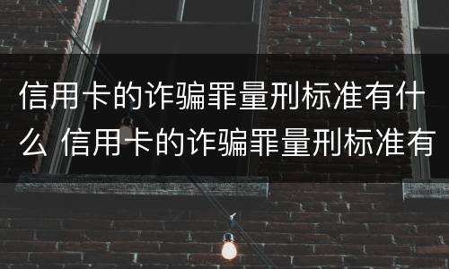 信用卡的诈骗罪量刑标准有什么 信用卡的诈骗罪量刑标准有什么规定