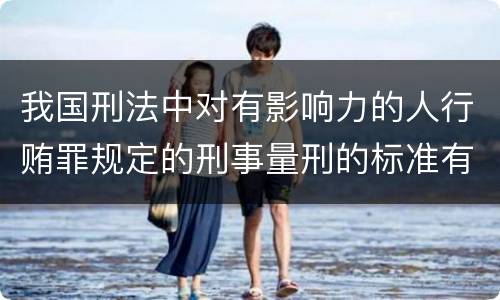 我国刑法中对有影响力的人行贿罪规定的刑事量刑的标准有哪些
