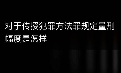 对于传授犯罪方法罪规定量刑幅度是怎样