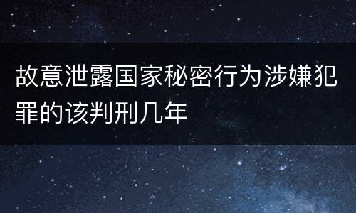 故意泄露国家秘密行为涉嫌犯罪的该判刑几年