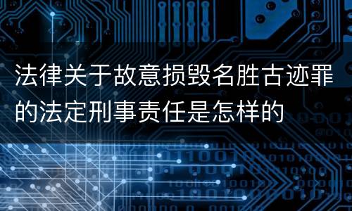 法律关于故意损毁名胜古迹罪的法定刑事责任是怎样的