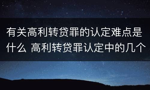 有关高利转贷罪的认定难点是什么 高利转贷罪认定中的几个问题