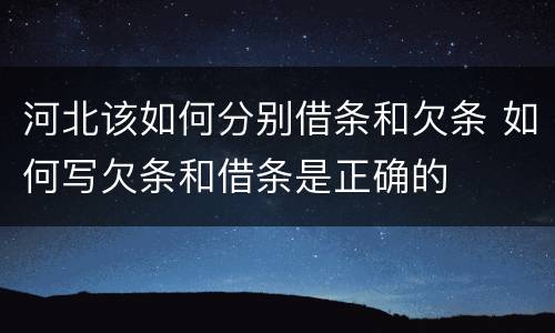 河北该如何分别借条和欠条 如何写欠条和借条是正确的