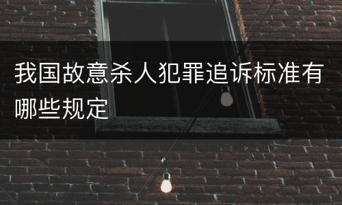 我国故意杀人犯罪追诉标准有哪些规定