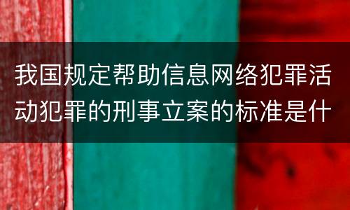 我国规定帮助信息网络犯罪活动犯罪的刑事立案的标准是什么