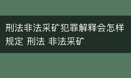 刑法非法采矿犯罪解释会怎样规定 刑法 非法采矿