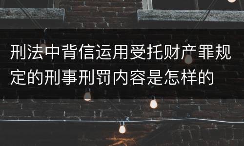 刑法中背信运用受托财产罪规定的刑事刑罚内容是怎样的