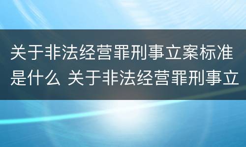 关于非法经营罪刑事立案标准是什么 关于非法经营罪刑事立案标准是什么规定