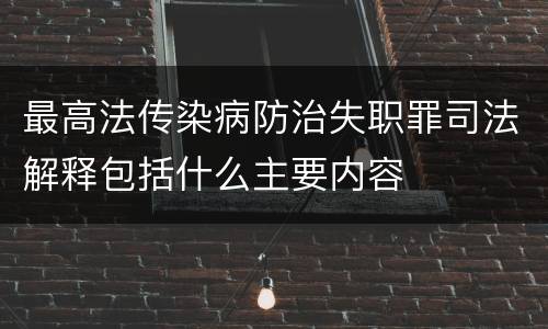 最高法传染病防治失职罪司法解释包括什么主要内容
