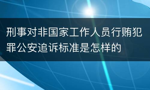 刑事对非国家工作人员行贿犯罪公安追诉标准是怎样的