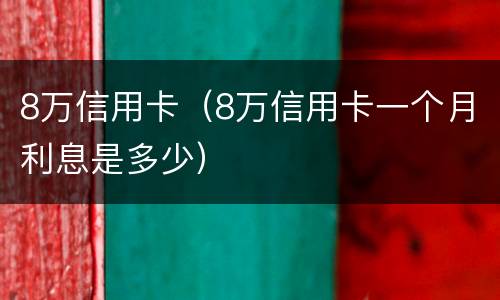 8万信用卡（8万信用卡一个月利息是多少）