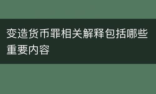 变造货币罪相关解释包括哪些重要内容