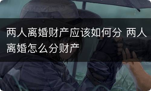 两人离婚财产应该如何分 两人离婚怎么分财产