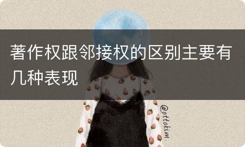 著作权跟邻接权的区别主要有几种表现