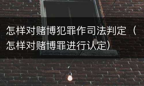 怎样对赌博犯罪作司法判定（怎样对赌博罪进行认定）