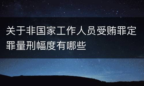 关于非国家工作人员受贿罪定罪量刑幅度有哪些